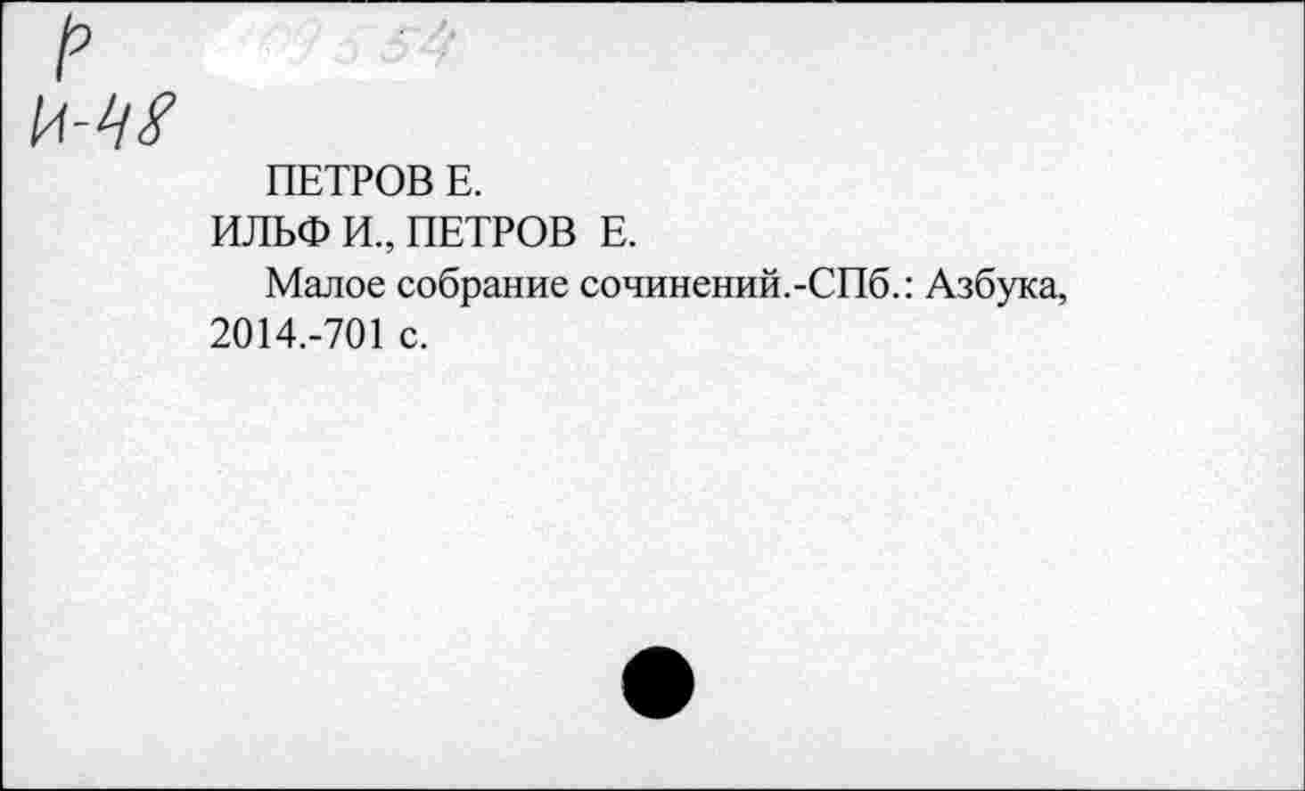 ﻿ПЕТРОВ Е.
ИЛЬФ И., ПЕТРОВ Е.
Малое собрание сочинений.-СПб.: Азбука, 2014.-701 с.